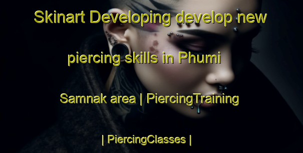 Skinart Developing develop new piercing skills in Phumi Samnak area | PiercingTraining | PiercingClasses | SkinartTraining-Cambodia